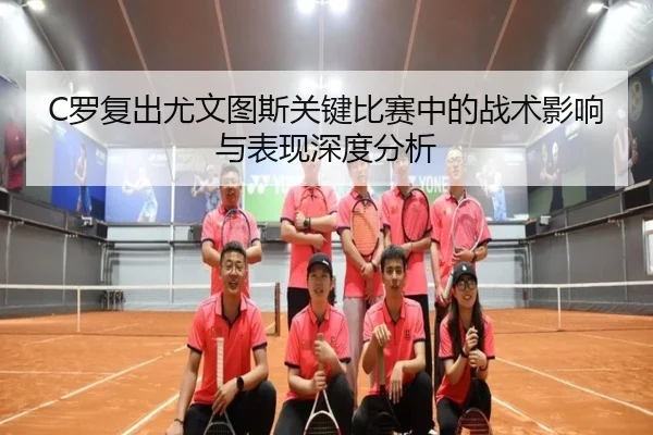 C罗复出尤文图斯关键比赛中的战术影响与表现深度分析